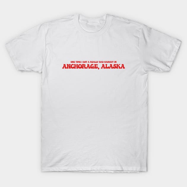 One time I got a really bad haircut in Anchorage, Alaska T-Shirt by Curt's Shirts